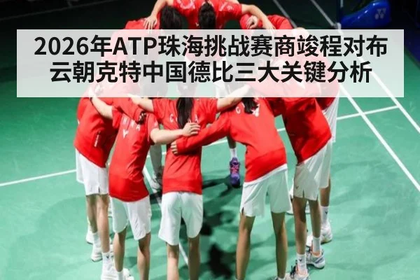 2026年ATP珠海挑战赛商竣程对布云朝克特中国德比三大关键分析（kaiyun）