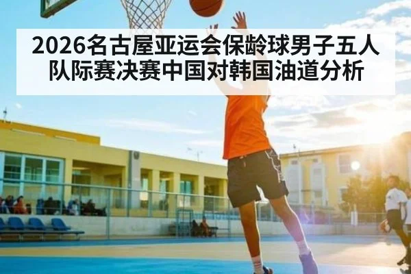 2026名古屋亚运会保龄球男子五人队际赛决赛中国对韩国油道分析（kaiyun）