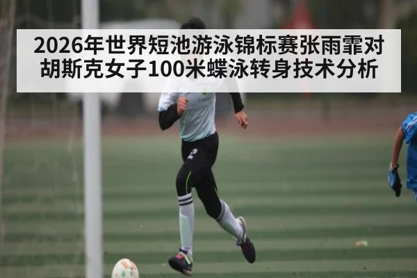 2026年世界短池游泳锦标赛张雨霏对胡斯克女子100米蝶泳转身技术分析