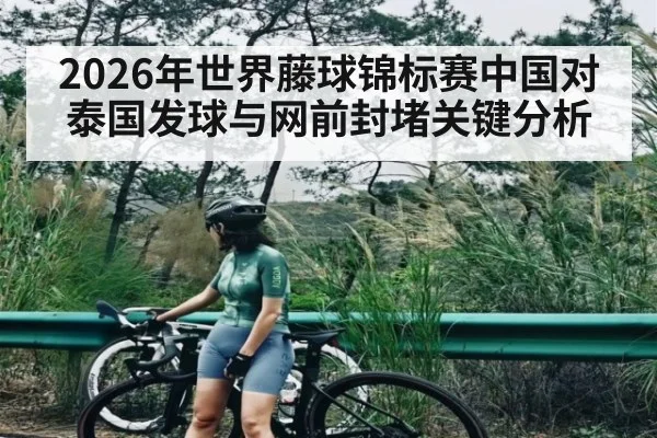2026年世界藤球锦标赛中国对泰国发球与网前封堵关键分析